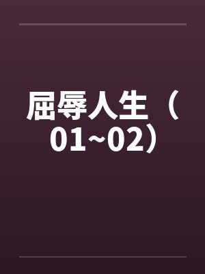 屈辱人生(01~02) 屈辱人生(01~02)