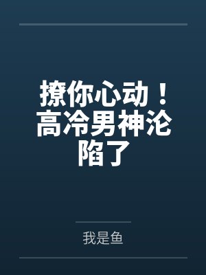 撩你心动!高冷男神沦陷了 撩你心动!高冷男神沦陷了