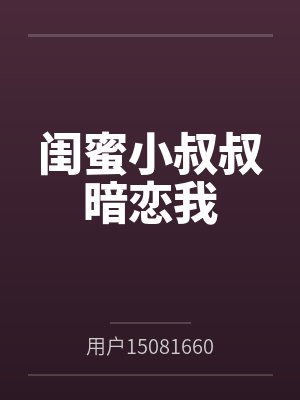 闺蜜小叔叔暗恋我 闺蜜小叔叔暗恋我