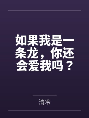 如果我是一条龙,你还会爱我吗? 如果我是一条龙,你还会爱我吗?