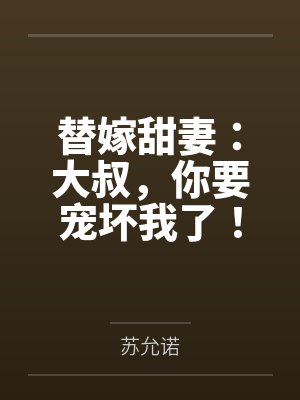 替嫁甜妻:大叔,你要宠坏我了! 替嫁甜妻:大叔,你要宠坏我了!