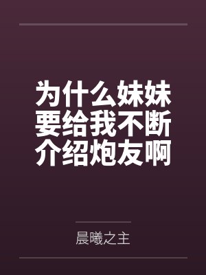 为什么妹妹要给我不断介绍炮友啊 为什么妹妹要给我不断介绍炮友啊