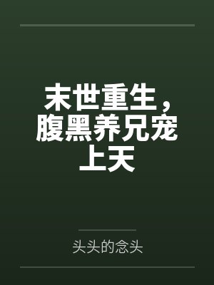 末世重生,腹黑养兄宠上天 末世重生,腹黑养兄宠上天