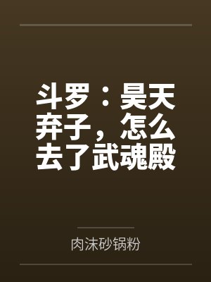 斗罗:昊天弃子,怎么去了武魂殿 斗罗:昊天弃子,怎么去了武魂殿
