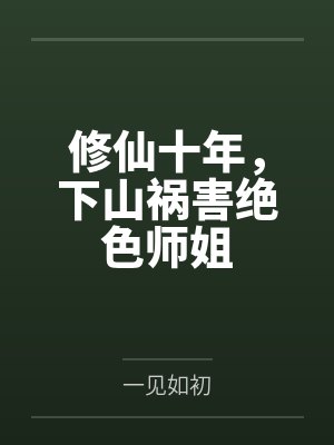修仙十年,下山祸害绝色师姐 修仙十年,下山祸害绝色师姐