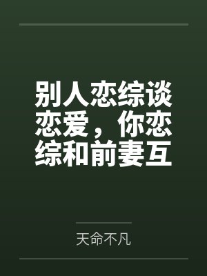 别人恋综谈恋爱,你恋综和前妻互怼? 别人恋综谈恋爱,你恋综和前妻互怼?