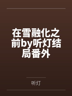 在雪融化之前by听灯结局番外