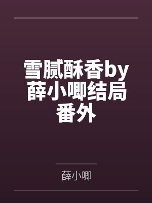 雪腻酥香by薛小唧结局番外