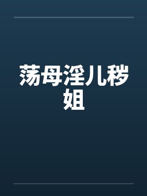 荡母淫儿秽姐 荡母淫儿秽姐
