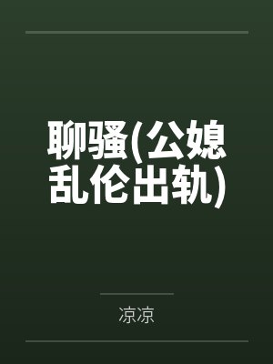 聊骚(公媳乱伦出轨) 聊骚(公媳乱伦出轨)