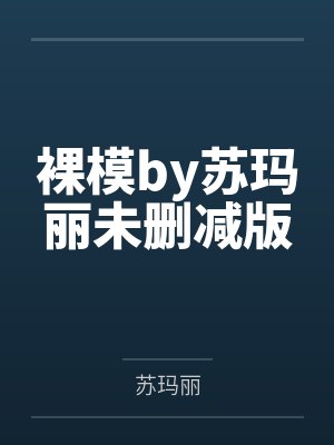 裸模by苏玛丽未删减版