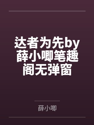 达者为先by薛小唧笔趣阁无弹窗 达者为先by薛小唧笔趣阁无弹窗