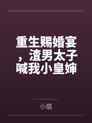 重生赐婚宴，渣男太子喊我小皇婶