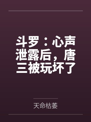 斗罗:心声泄露后,唐三被玩坏了 斗罗:心声泄露后,唐三被玩坏了