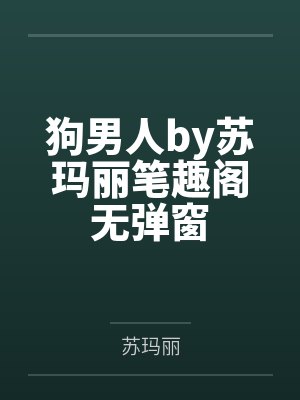 狗男人by苏玛丽笔趣阁无弹窗