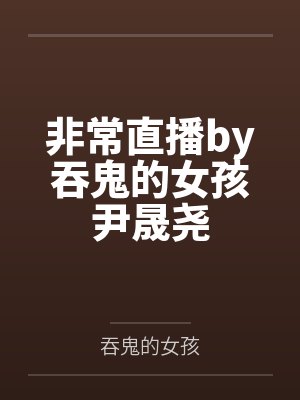 非常直播by吞鬼的女孩尹晟尧 非常直播by吞鬼的女孩尹晟尧