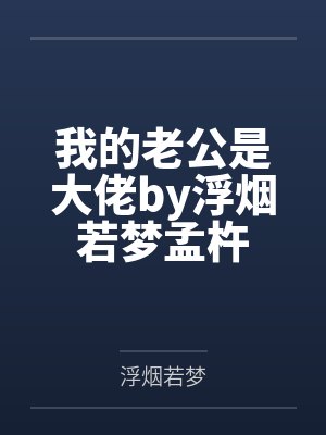 我的老公是大佬by浮烟若梦孟杵 我的老公是大佬by浮烟若梦孟杵