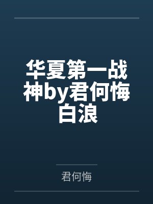 华夏第一战神by君何悔白浪 华夏第一战神by君何悔白浪