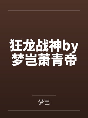 狂龙战神by梦岂萧青帝 狂龙战神by梦岂萧青帝