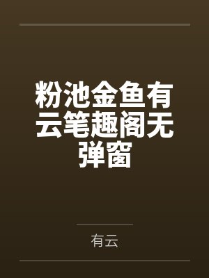 粉池金鱼有云笔趣阁无弹窗 粉池金鱼有云笔趣阁无弹窗
