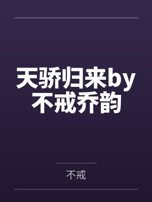 天骄归来by不戒乔韵 天骄归来by不戒乔韵