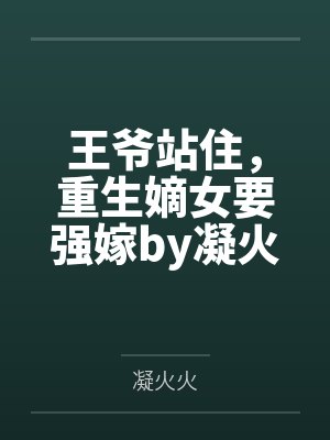 王爷站住,重生嫡女要强嫁by凝火火顾暖暖 王爷站住,重生嫡女要强嫁by凝火火顾暖暖