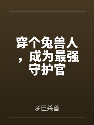 穿个兔兽人，成为最强守护官