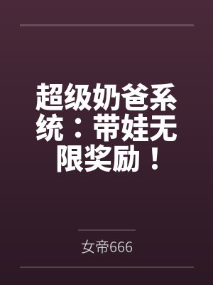 超级奶爸系统：带娃无限奖励！