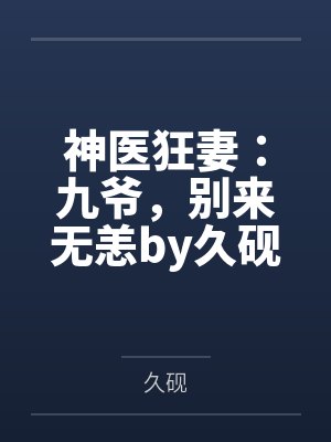 神医狂妻:九爷,别来无恙by久砚秦雨柔 神医狂妻:九爷,别来无恙by久砚秦雨柔