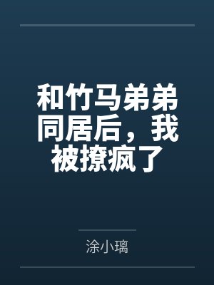 和竹马弟弟同居后，我被撩疯了