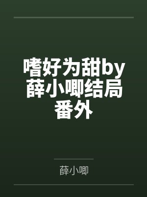 嗜好为甜by薛小唧结局番外 嗜好为甜by薛小唧结局番外