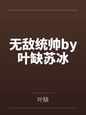 无敌统帅by叶缺苏冰 无敌统帅by叶缺苏冰