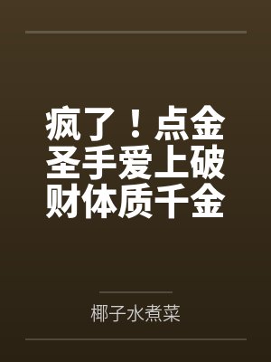 疯了!点金圣手爱上破财体质千金 疯了!点金圣手爱上破财体质千金