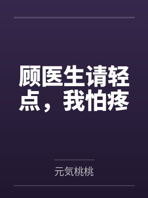 顾医生请轻点,我怕疼 顾医生请轻点,我怕疼