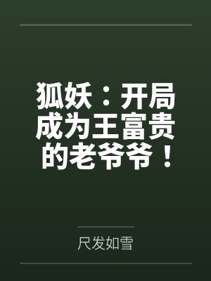狐妖:开局成为王富贵的老爷爷! 狐妖:开局成为王富贵的老爷爷!