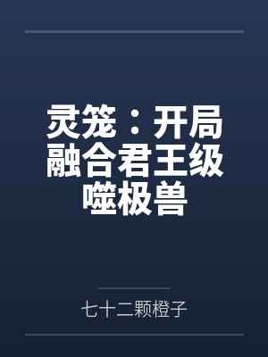 灵笼:开局融合君王级噬极兽 灵笼:开局融合君王级噬极兽