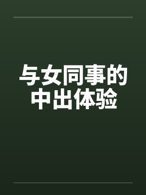 与女同事的中出体验 与女同事的中出体验