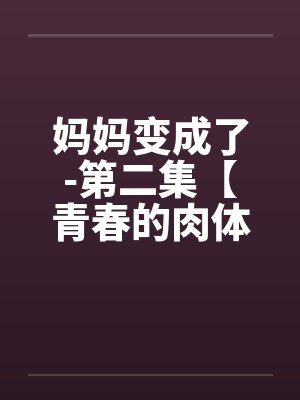 妈妈变成了-第二集【青春的肉体】 (3) 妈妈变成了-第二集【青春的肉体】 (3)