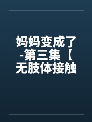 妈妈变成了-第三集【无肢体接触的性高潮】 (8) 妈妈变成了-第三集【无肢体接触的性高潮】 (8)