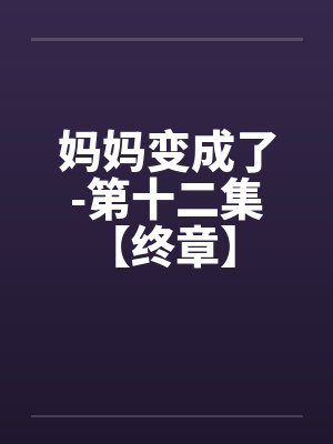 妈妈变成了-第十二集【终章】 (3) 妈妈变成了-第十二集【终章】 (3)