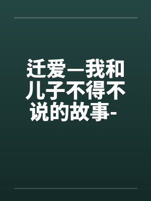 迁爱—我和儿子不得不说的故事- 第07章 迁爱—我和儿子不得不说的故事- 第07章