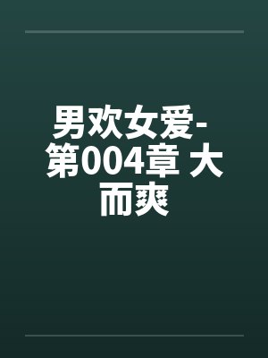男欢女爱- 第004章 大而爽 男欢女爱- 第004章 大而爽