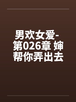 男欢女爱- 第026章 婶帮你弄出去 男欢女爱- 第026章 婶帮你弄出去