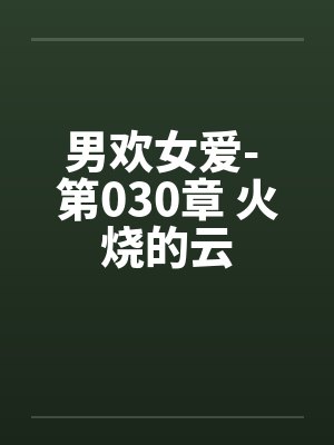 男欢女爱- 第030章 火烧的云 男欢女爱- 第030章 火烧的云