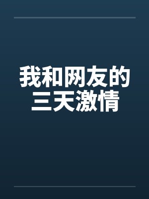 我和网友的三天激情 我和网友的三天激情