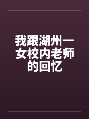 我跟湖州一女校内老师的回忆 我跟湖州一女校内老师的回忆