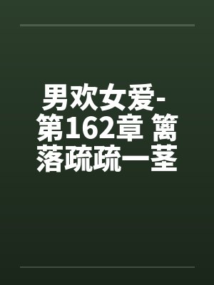 男欢女爱- 第162章 篱落疏疏一茎深 男欢女爱- 第162章 篱落疏疏一茎深