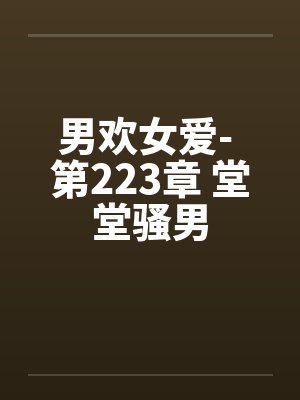 男欢女爱- 第223章 堂堂骚男 男欢女爱- 第223章 堂堂骚男