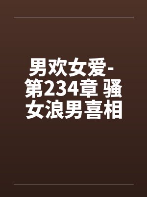 男欢女爱- 第234章 骚女浪男喜相逢 男欢女爱- 第234章 骚女浪男喜相逢