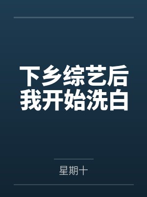 下乡综艺后我开始洗白了小说星期十 下乡综艺后我开始洗白了小说星期十